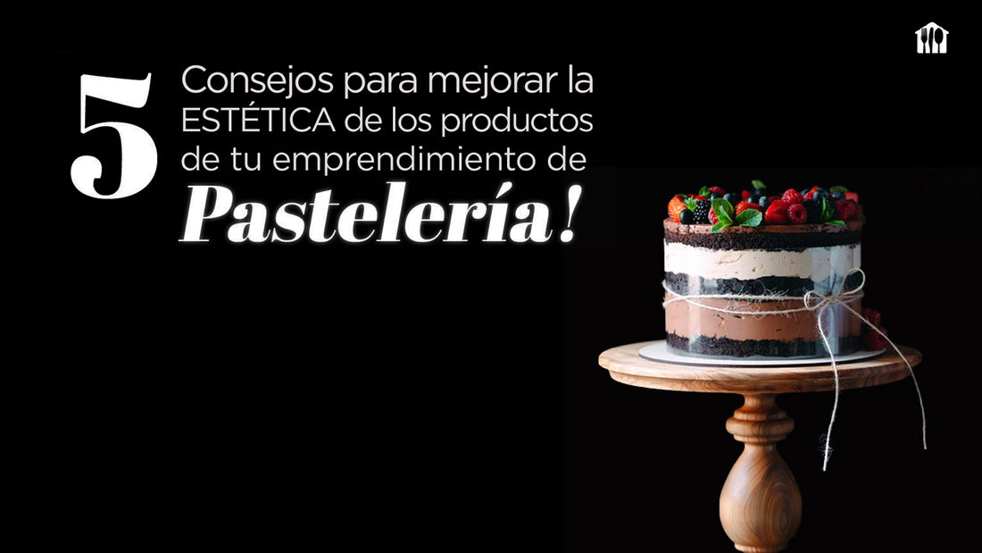 5 Consejos para Mejorar la Estética de los Productos de tu Emprendimiento de Pastelería